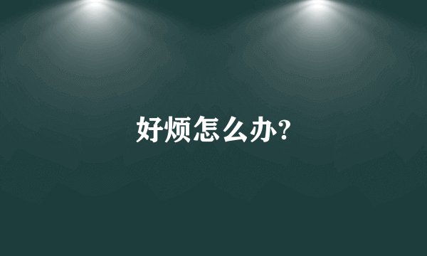 好烦怎么办?