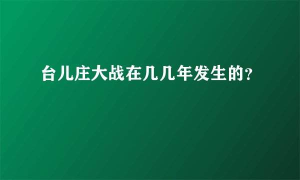 台儿庄大战在几几年发生的？