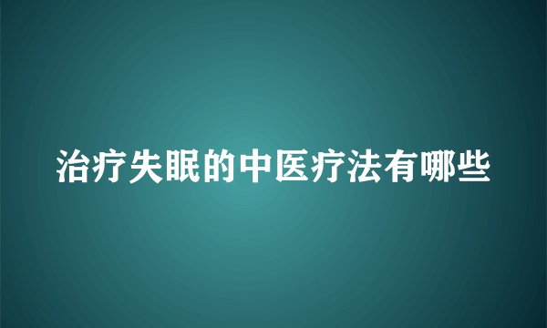 治疗失眠的中医疗法有哪些