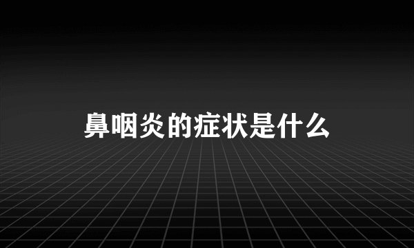 鼻咽炎的症状是什么