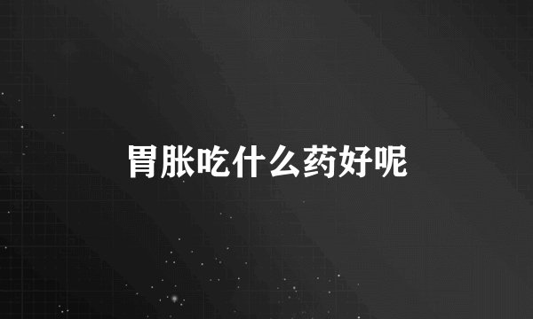 胃胀吃什么药好呢