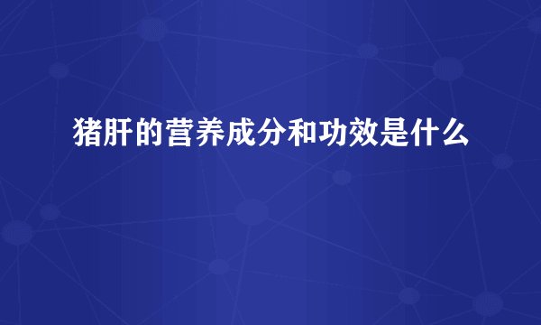 猪肝的营养成分和功效是什么