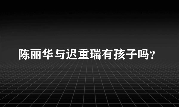 陈丽华与迟重瑞有孩子吗？