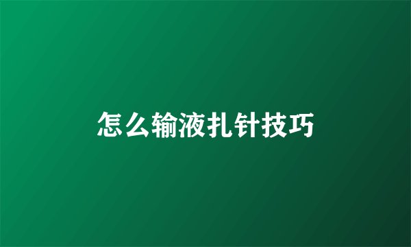 怎么输液扎针技巧