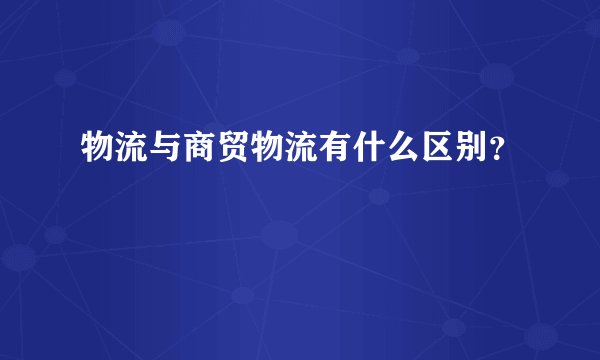 物流与商贸物流有什么区别？