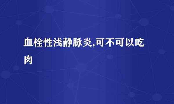 血栓性浅静脉炎,可不可以吃肉