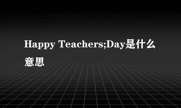 Happy Teachers;Day是什么意思