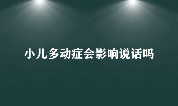 小儿多动症会影响说话吗