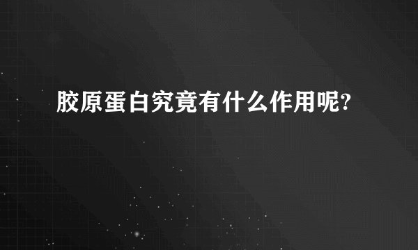 胶原蛋白究竟有什么作用呢?
