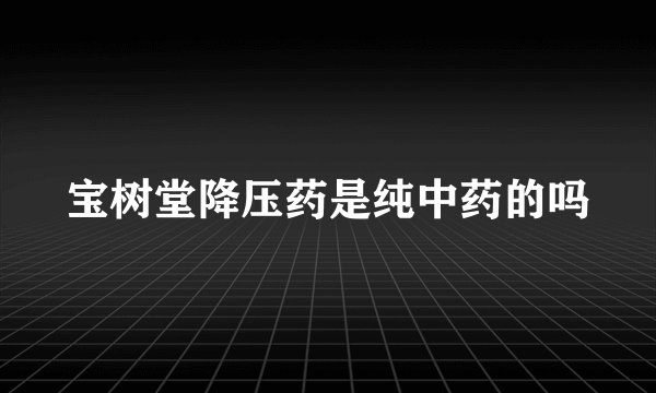 宝树堂降压药是纯中药的吗