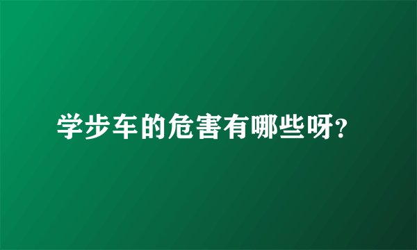 学步车的危害有哪些呀?