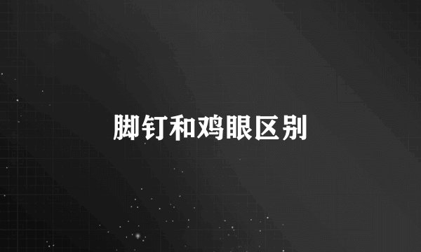 脚钉和鸡眼区别