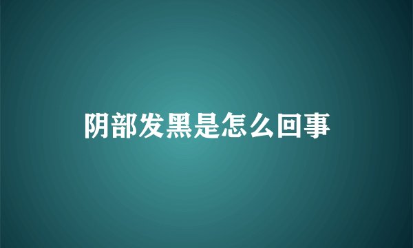 阴部发黑是怎么回事