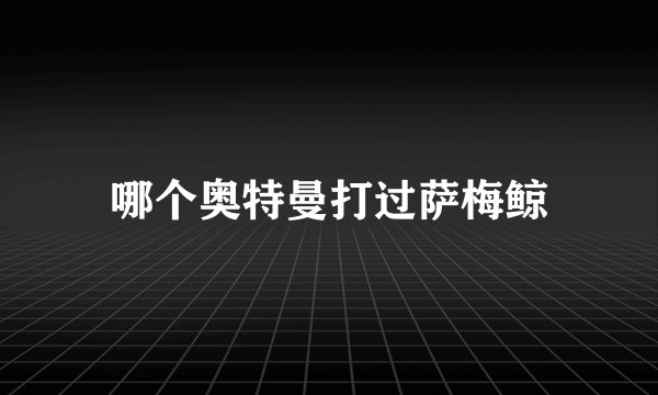 哪个奥特曼打过萨梅鲸