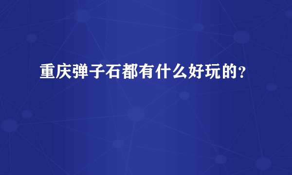 重庆弹子石都有什么好玩的？