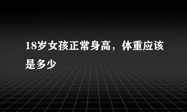 18岁女孩正常身高,体重应该是多少