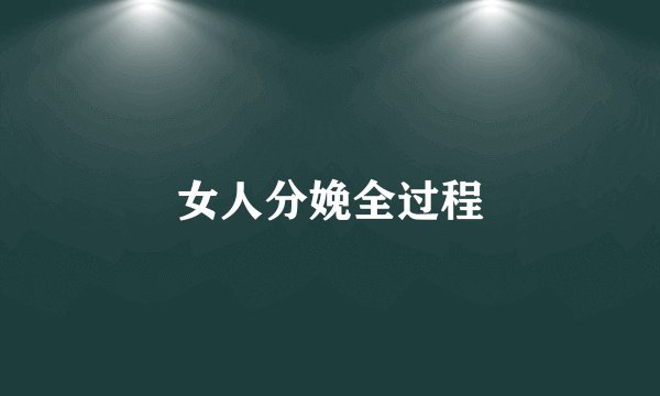 女人分娩全过程