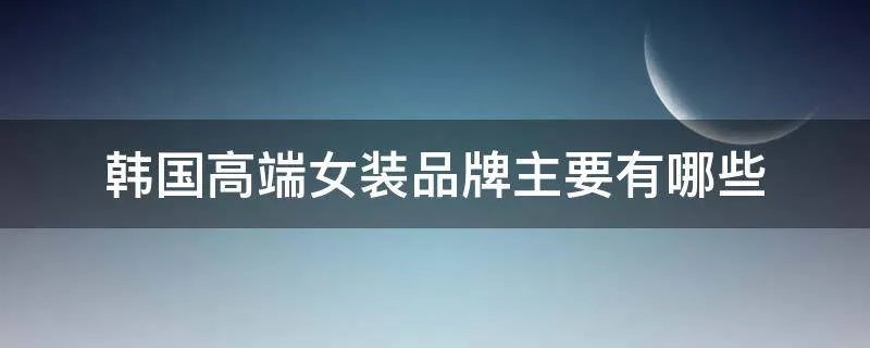 韩国高端女装品牌主要有哪些
