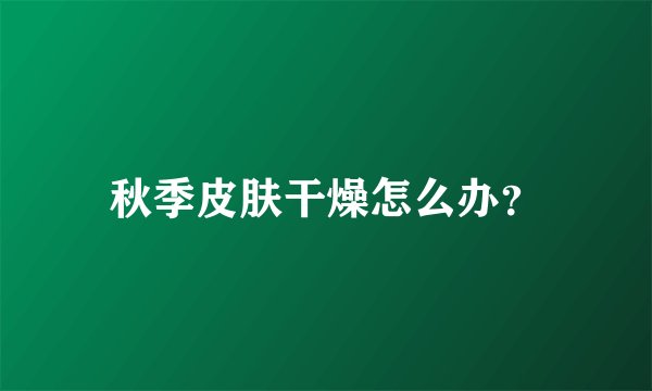 秋季皮肤干燥怎么办？
