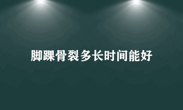 脚踝骨裂多长时间能好
