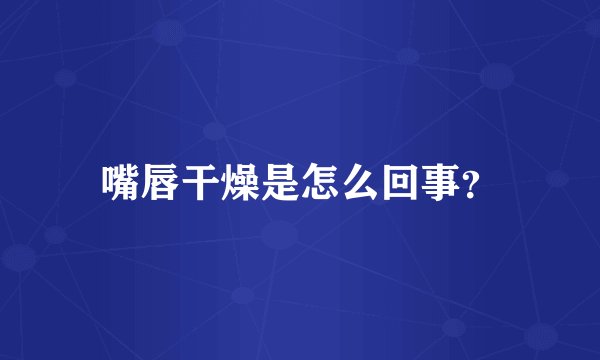 嘴唇干燥是怎么回事？