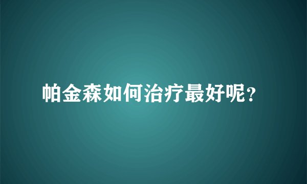 帕金森如何治疗最好呢？