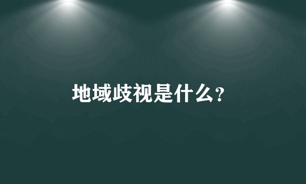 地域歧视是什么？