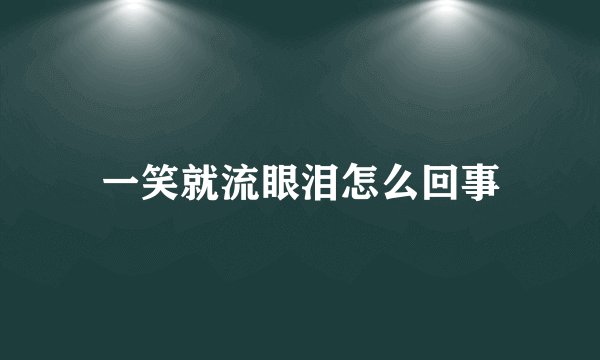 一笑就流眼泪怎么回事
