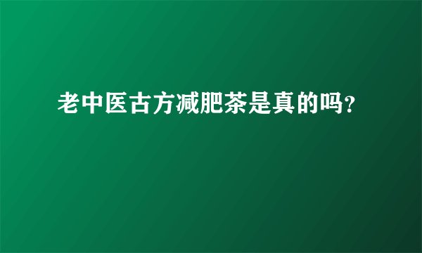 老中医古方减肥茶是真的吗？