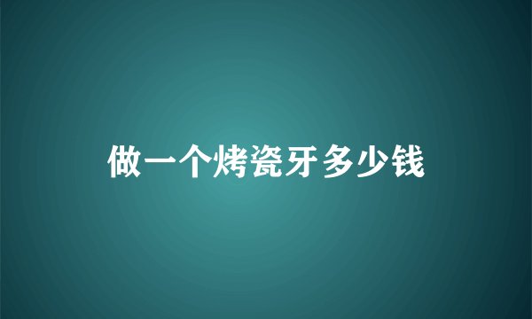 做一个烤瓷牙多少钱