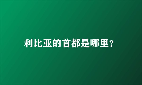 利比亚的首都是哪里？