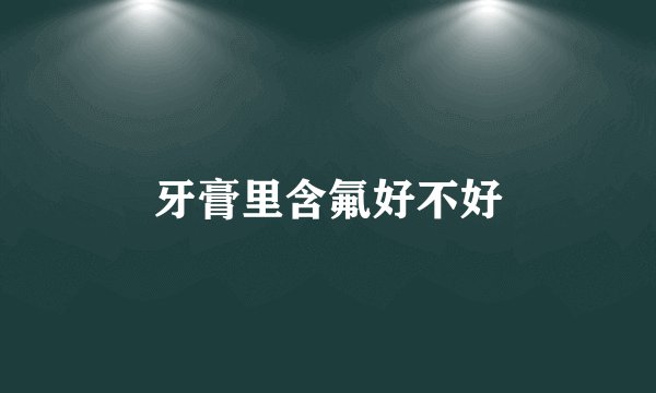牙膏里含氟好不好