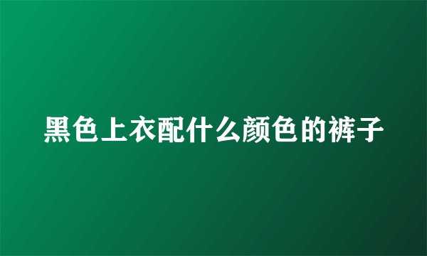 黑色上衣配什么颜色的裤子