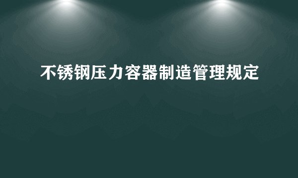 不锈钢压力容器制造管理规定