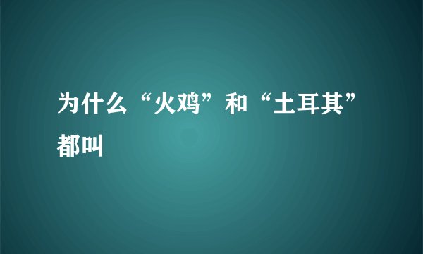 为什么“火鸡”和“土耳其”都叫