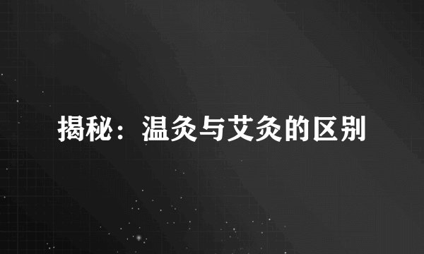 揭秘：温灸与艾灸的区别