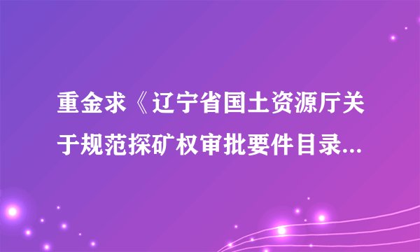 重金求《辽宁省国土资源厅关于规范探矿权审批要件目录的公告》（2012年第2号）