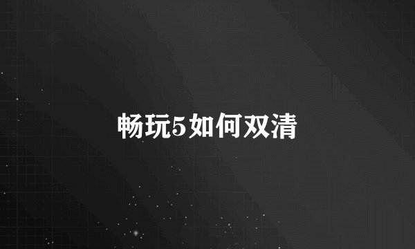 畅玩5如何双清