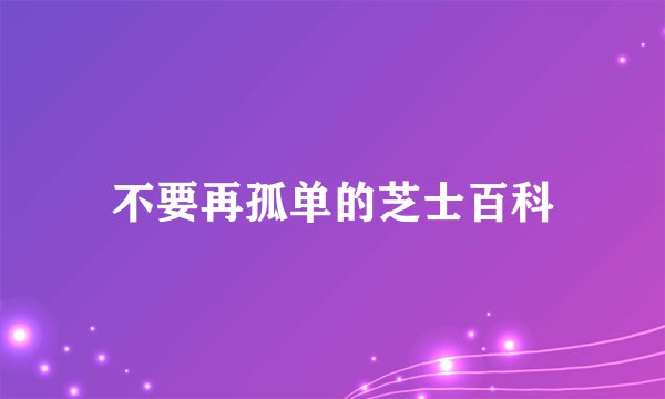 不要再孤单的芝士百科