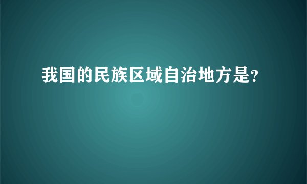 我国的民族区域自治地方是？
