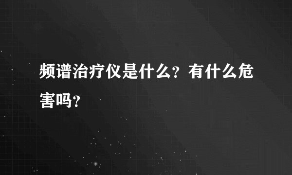 频谱治疗仪是什么？有什么危害吗？