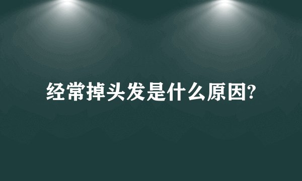 经常掉头发是什么原因?
