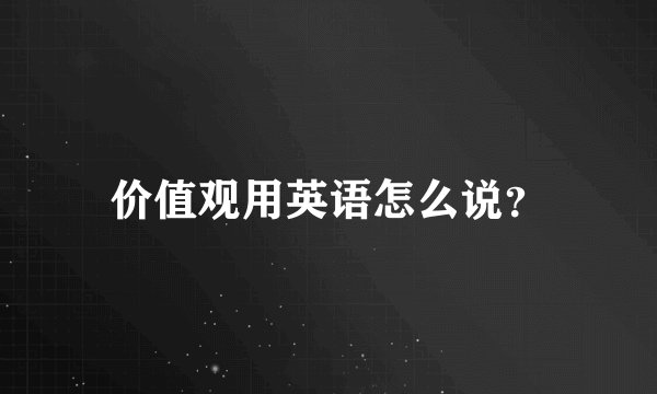 价值观用英语怎么说？