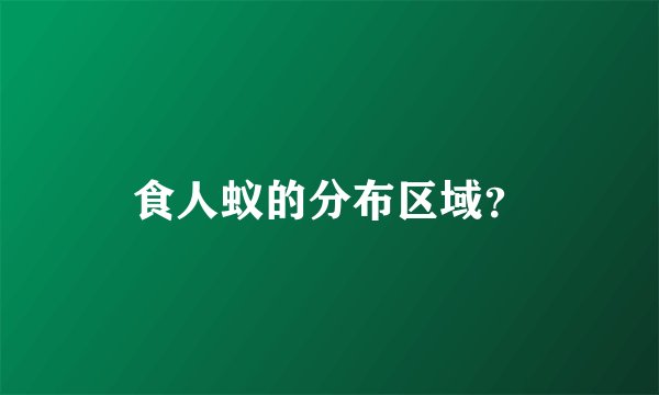 食人蚁的分布区域？