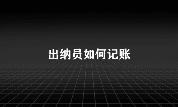 出纳员如何记账