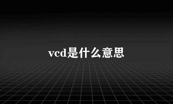 vcd是什么意思