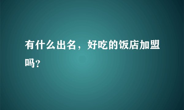 有什么出名，好吃的饭店加盟吗？
