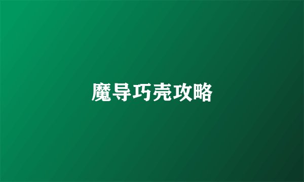 魔导巧壳攻略