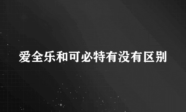 爱全乐和可必特有没有区别