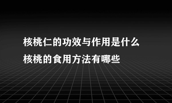核桃仁的功效与作用是什么  核桃的食用方法有哪些